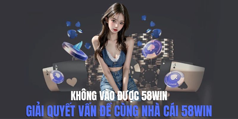 Không vào được 58win