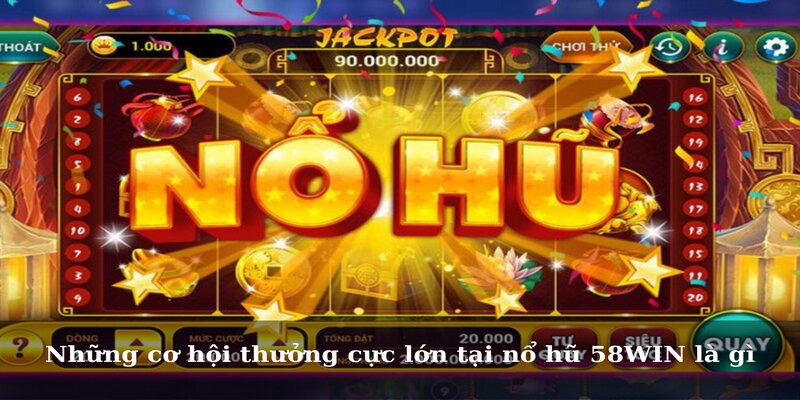 Những cơ hội thưởng cực lớn tại nổ hũ 58WIN là gì