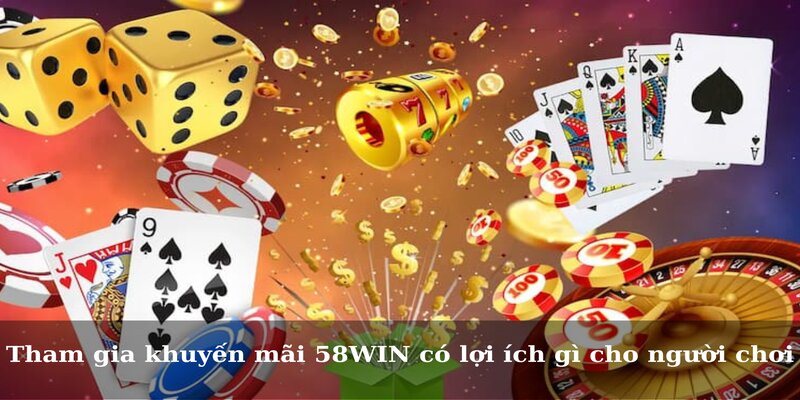 Tham gia khuyến mãi 58WIN có lợi ích gì cho người chơi
