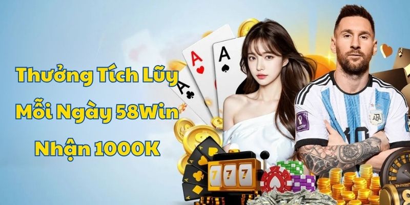 Thưởng tích luỹ mỗi ngày 58win nhận 1000k