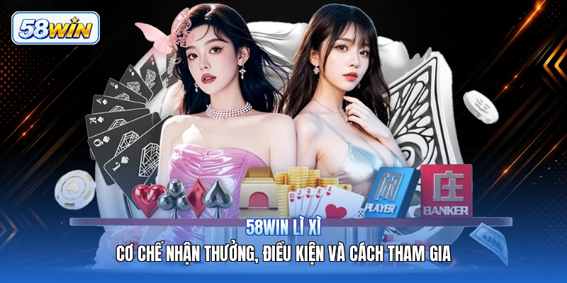 58WIN Lì Xì – Cơ Chế Nhận Thưởng, Điều Kiện Và Cách Tham Gia