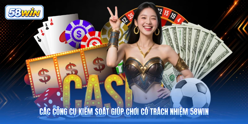 Các Công Cụ Kiểm Soát Giúp Chơi Có Trách Nhiệm 58WIN