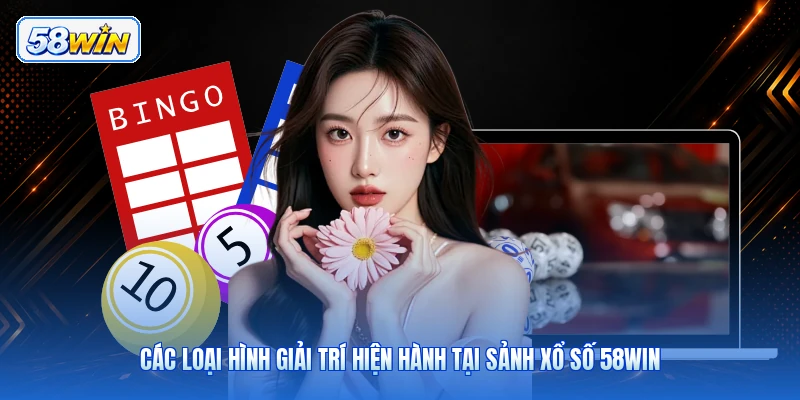 Các Loại Hình Giải Trí Hiện Hành Tại Sảnh Xổ Số 58WIN