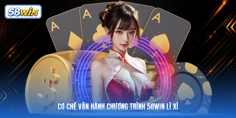 Cơ Chế Vận Hành Chương Trình 58WIN Lì Xì