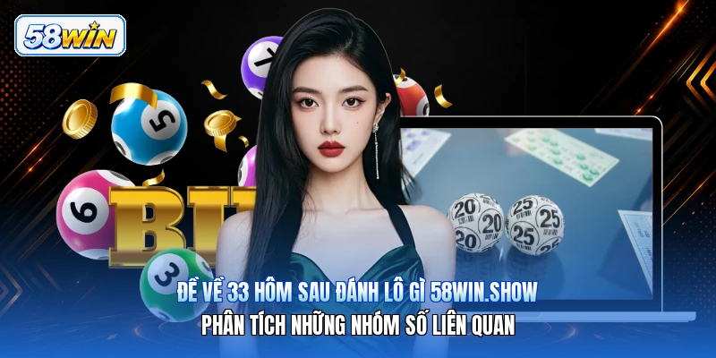 Đề Về 33 Hôm Sau Đánh Lô Gì 58win.show – Phân Tích Những Nhóm Số Liên Quan