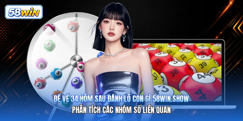 Đề Về 34 Hôm Sau Đánh Lô Con Gì 58win.show – Phân Tích Các Nhóm Số Liên Quan