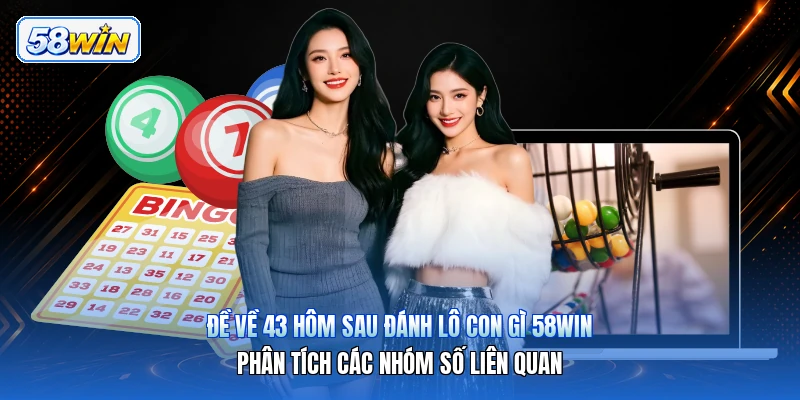 Đề Về 43 Hôm Sau Đánh Lô Con Gì 58win – Phân Tích Các Nhóm Số Liên Quan