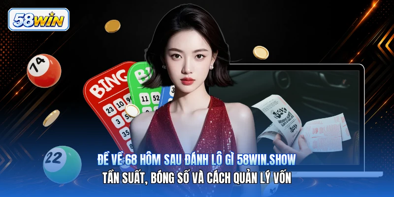 Đề Về 68 Hôm Sau Đánh Lô Gì 58win.show – Tần Suất, Bóng Số Và Cách Quản Lý Vốn