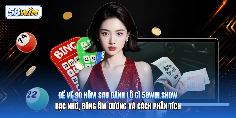 Đề Về 90 Hôm Sau Đánh Lô Gì 58win.show – Bạc Nhớ, Bóng Âm Dương Và Cách Phân Tích