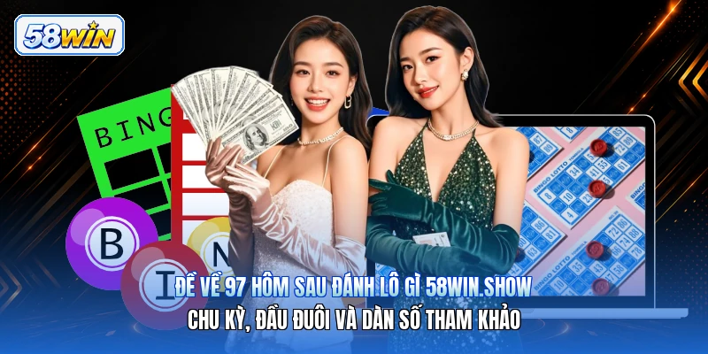 Đề Về 97 Hôm Sau Đánh Lô Gì 58win.show – Chu Kỳ, Đầu Đuôi Và Dàn Số Tham Khảo