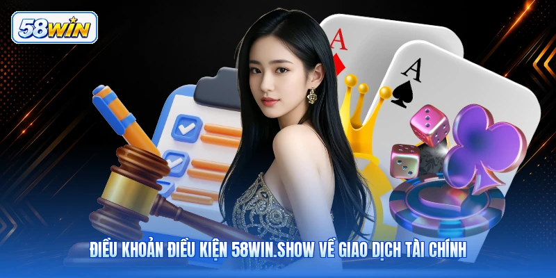 Điều Khoản Điều Kiện 58win.show Về Giao Dịch Tài Chính