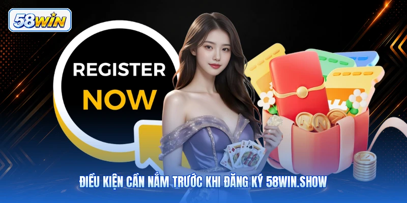 Điều Kiện Cần Nắm Trước Khi Đăng Ký 58win.show