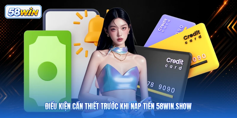 Điều Kiện Cần Thiết Trước Khi Nạp Tiền 58win.show