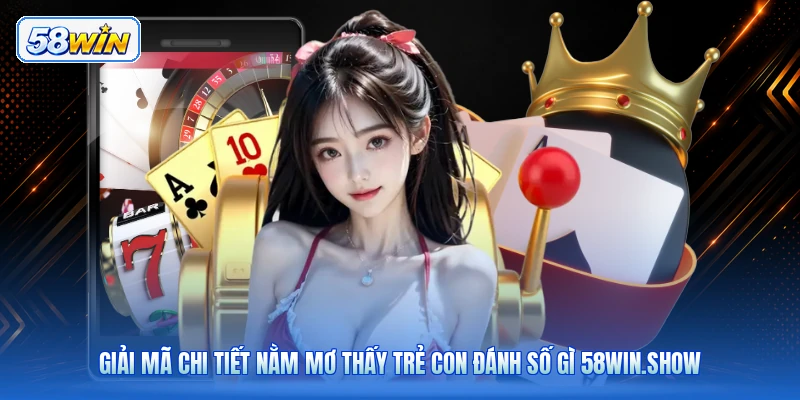 Giải Mã Chi Tiết Nằm Mơ Thấy Trẻ Con Đánh Số Gì 58win.show