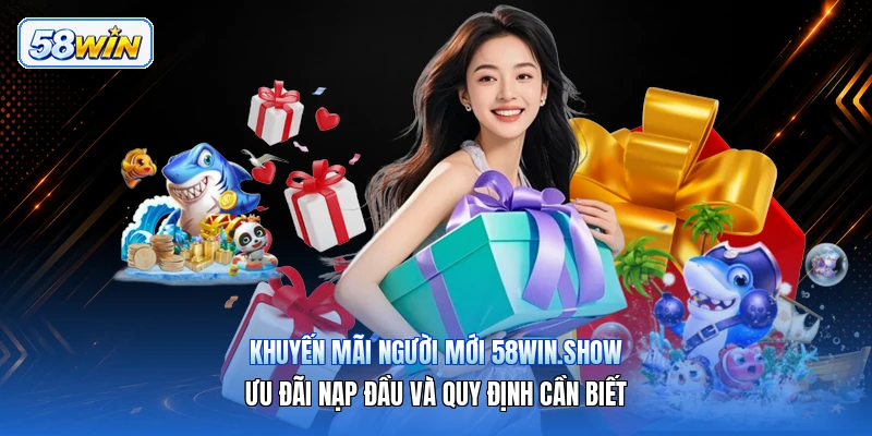 Khuyến Mãi Người Mới 58win.show – Ưu Đãi Nạp Đầu Và Quy Định Cần Biết