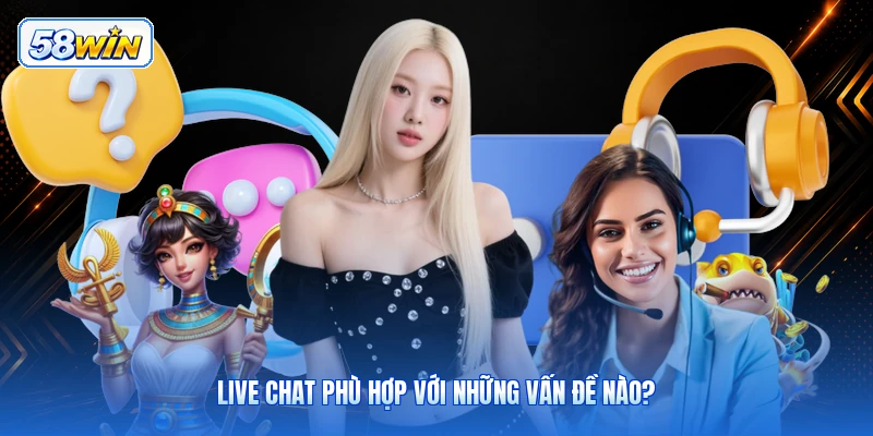 Live Chat Phù Hợp Với Những Vấn Đề Nào?