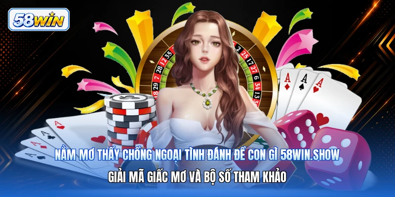 Nằm Mơ Thấy Chồng Ngoại Tình Đánh Đề Con Gì 58win.show – Giải Mã Giấc Mơ Và Bộ Số Tham Khảo