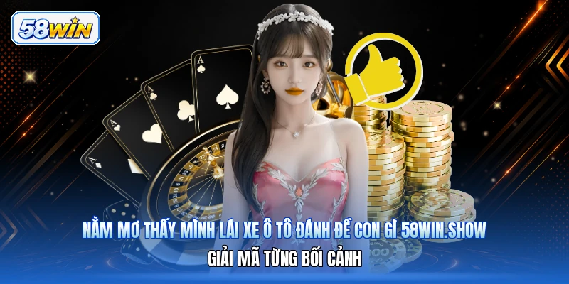 Nằm Mơ Thấy Mình Lái Xe Ô Tô Đánh Đề Con Gì 58win.show – Giải Mã Từng Bối Cảnh