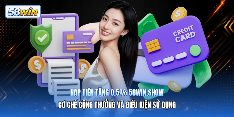 Nạp Tiền Tặng 0.5% 58win.show – Cơ Chế Cộng Thưởng Và Điều Kiện Sử Dụng