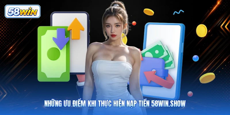 Những Ưu Điểm Khi Thực Hiện Nạp Tiền 58win.show