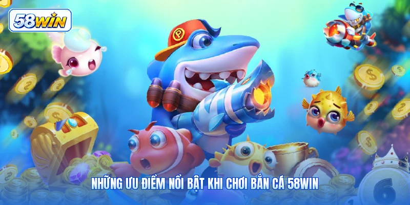 Những Ưu Điểm Nổi Bật Khi Chơi Bắn Cá 58WIN