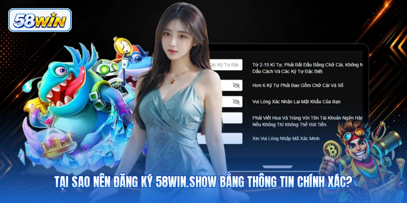 Tại Sao Nên Đăng Ký 58win.show Bằng Thông Tin Chính Xác?
