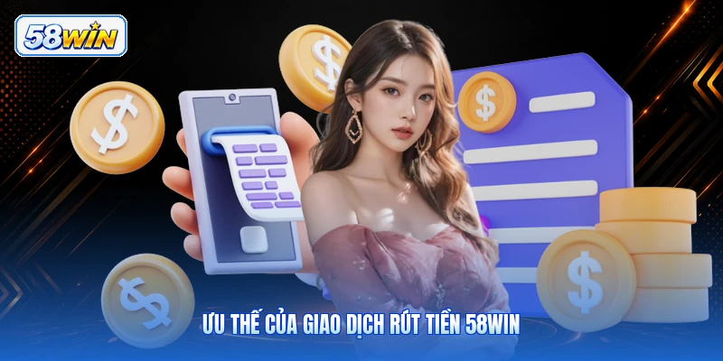 Ưu Thế Của Giao Dịch Rút Tiền 58WIN